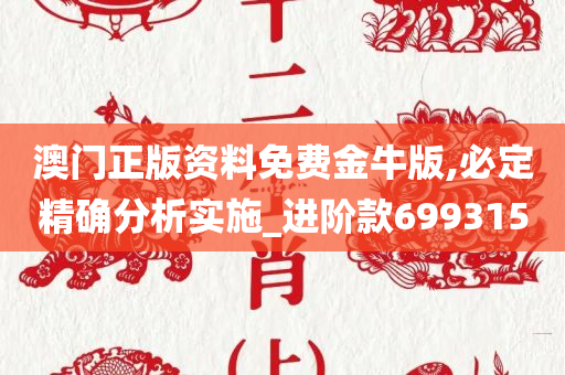 澳门正版资料免费金牛版,必定精确分析实施_进阶款699315