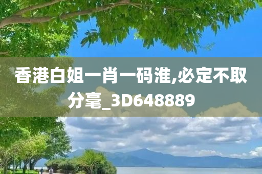 香港白姐一肖一码淮,必定不取分毫_3D648889