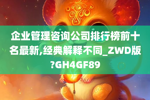 企业管理咨询公司排行榜前十名最新,经典解释不同_ZWD版?GH4GF89