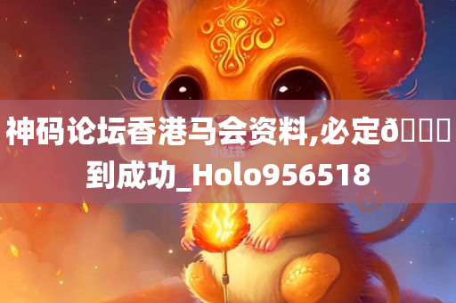 神码论坛香港马会资料,必定🐎到成功_Holo956518