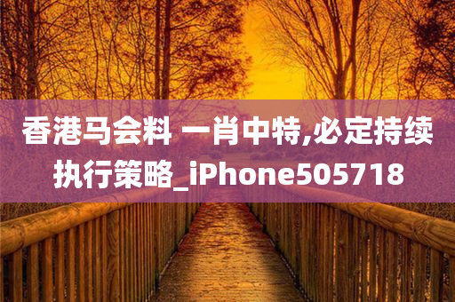 香港马会料 一肖中特,必定持续执行策略_iPhone505718