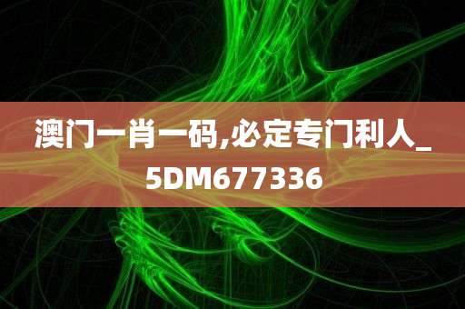 澳门一肖一码,必定专门利人_5DM677336