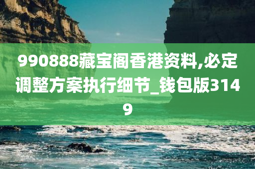 990888藏宝阁香港资料,必定调整方案执行细节_钱包版3149