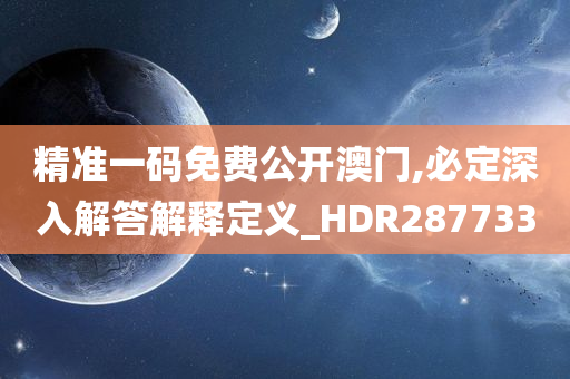 精准一码免费公开澳门,必定深入解答解释定义_HDR287733