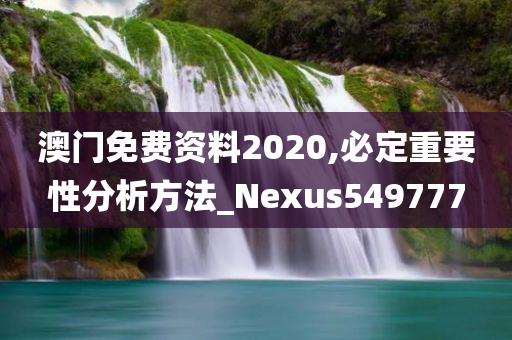 澳门免费资料2020,必定重要性分析方法_Nexus549777