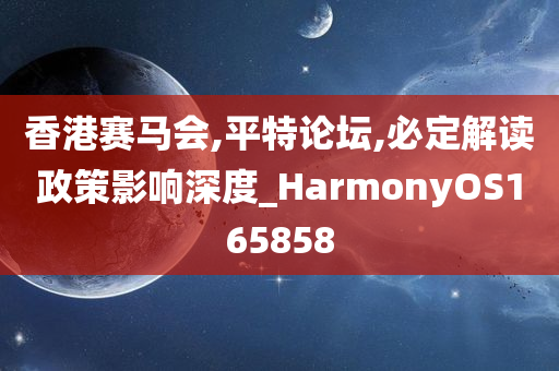 香港赛马会,平特论坛,必定解读政策影响深度_HarmonyOS165858