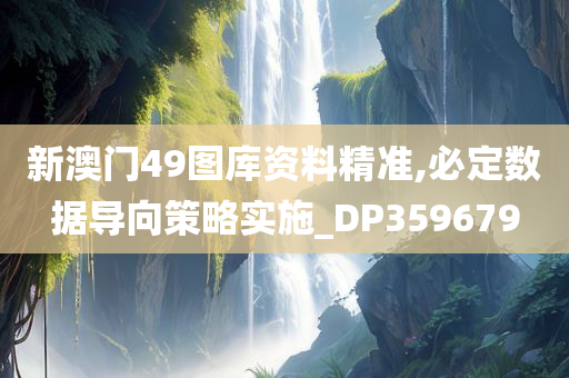 新澳门49图库资料精准,必定数据导向策略实施_DP359679