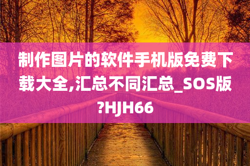 制作图片的软件手机版免费下载大全,汇总不同汇总_SOS版?HJH66