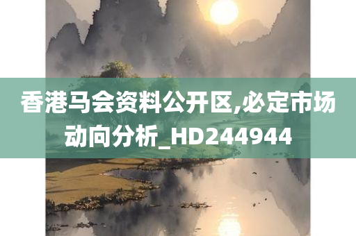 香港马会资料公开区,必定市场动向分析_HD244944