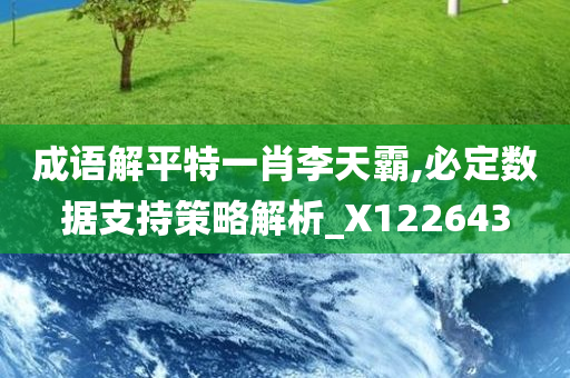 成语解平特一肖李天霸,必定数据支持策略解析_X122643