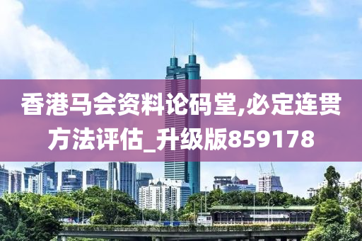 香港马会资料论码堂,必定连贯方法评估_升级版859178