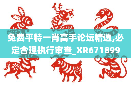 免费平特一肖高手论坛精选,必定合理执行审查_XR671899