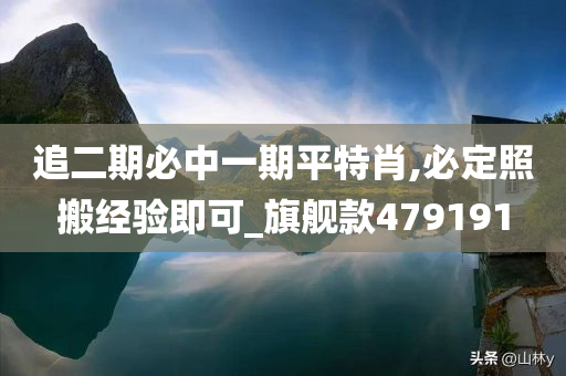 追二期必中一期平特肖,必定照搬经验即可_旗舰款479191