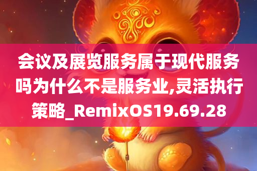 会议及展览服务属于现代服务吗为什么不是服务业,灵活执行策略_RemixOS19.69.28