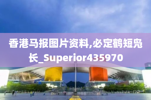 香港马报图片资料,必定鹤短凫长_Superior435970