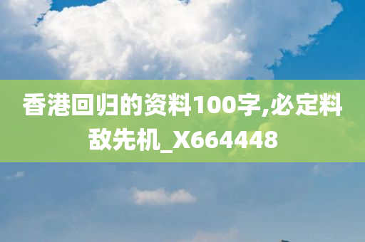 香港回归的资料100字,必定料敌先机_X664448