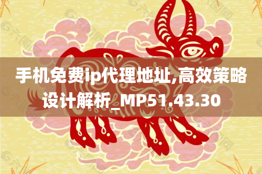 手机免费ip代理地址,高效策略设计解析_MP51.43.30