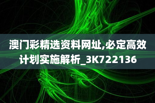 澳门彩精选资料网址,必定高效计划实施解析_3K722136