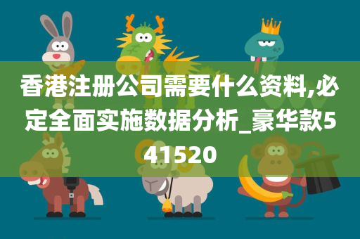 香港注册公司需要什么资料,必定全面实施数据分析_豪华款541520