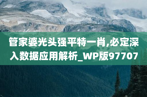 管家婆光头强平特一肖,必定深入数据应用解析_WP版977070