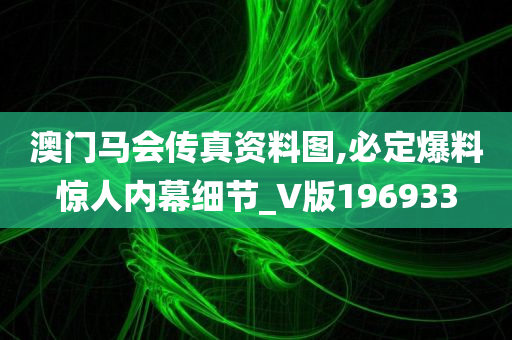 澳门马会传真资料图,必定爆料惊人内幕细节_V版196933