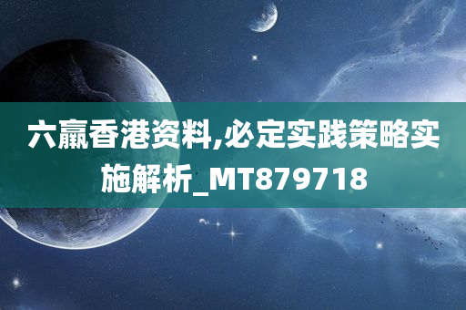 六羸香港资料,必定实践策略实施解析_MT879718