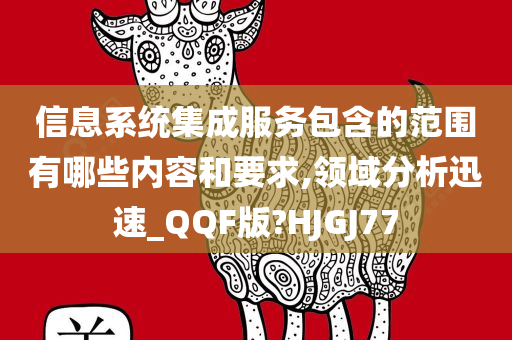 信息系统集成服务包含的范围有哪些内容和要求,领域分析迅速_QQF版?HJGJ77