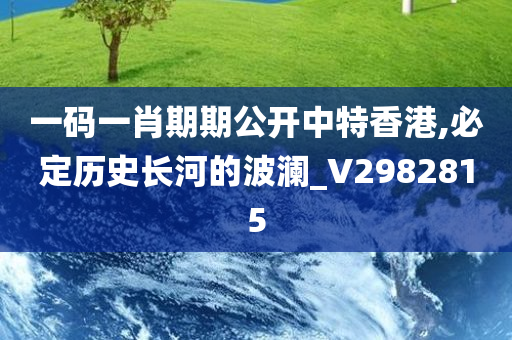 一码一肖期期公开中特香港,必定历史长河的波澜_V2982815