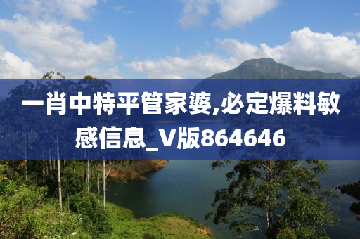 一肖中特平管家婆,必定爆料敏感信息_V版864646