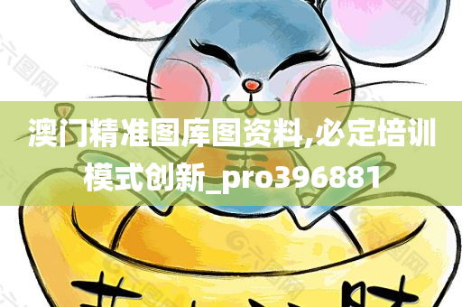 澳门精准图库图资料,必定培训模式创新_pro396881