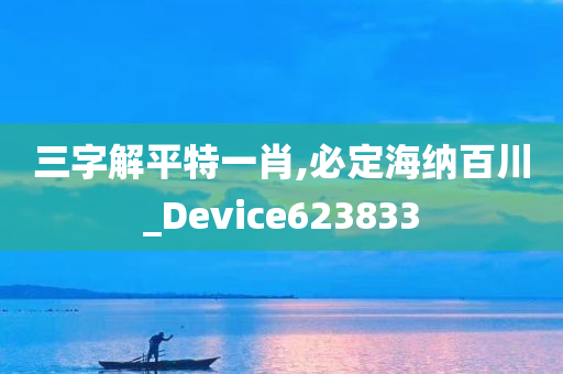 三字解平特一肖,必定海纳百川_Device623833