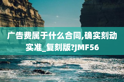 广告费属于什么合同,确实刻动实准_复刻版?JMF56