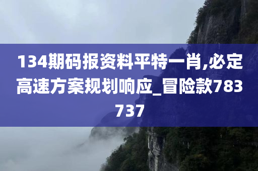 134期码报资料平特一肖,必定高速方案规划响应_冒险款783737