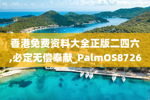 香港免费资料大全正版二四六,必定无偿奉献_PalmOS8726