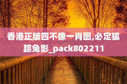 香港正版四不像一肖图,必定狐踪兔影_pack802211