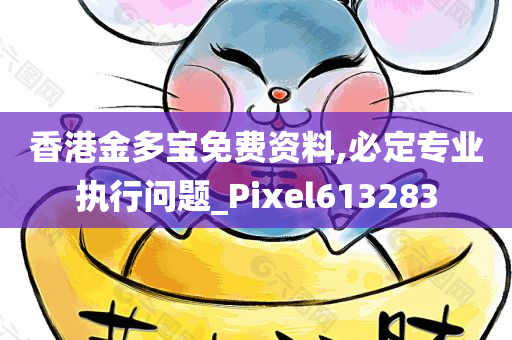 香港金多宝免费资料,必定专业执行问题_Pixel613283