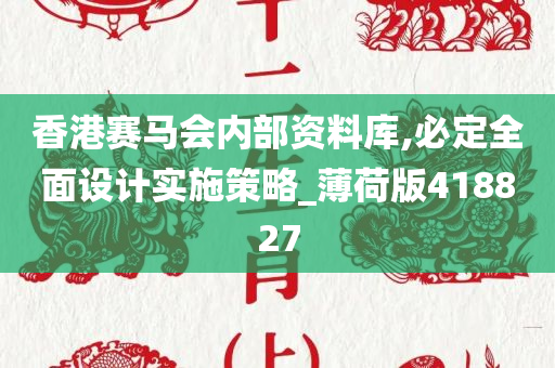 香港赛马会内部资料库,必定全面设计实施策略_薄荷版418827