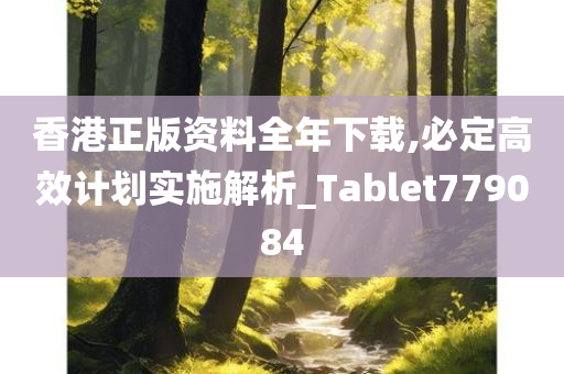 香港正版资料全年下载,必定高效计划实施解析_Tablet779084