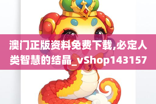 澳门正版资料免费下载,必定人类智慧的结晶_vShop143157