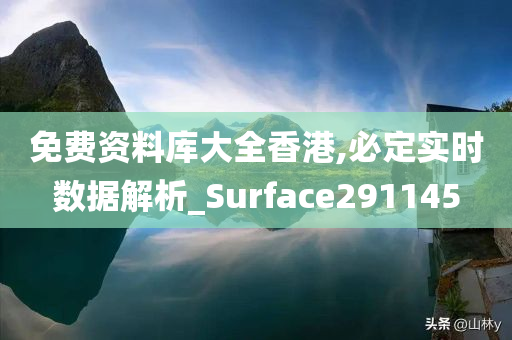 免费资料库大全香港,必定实时数据解析_Surface291145