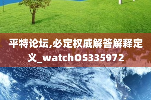 平特论坛,必定权威解答解释定义_watchOS335972