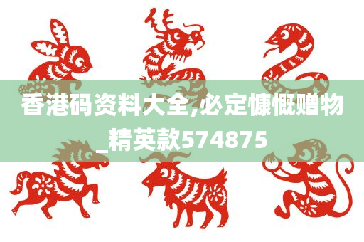 香港码资料大全,必定慷慨赠物_精英款574875