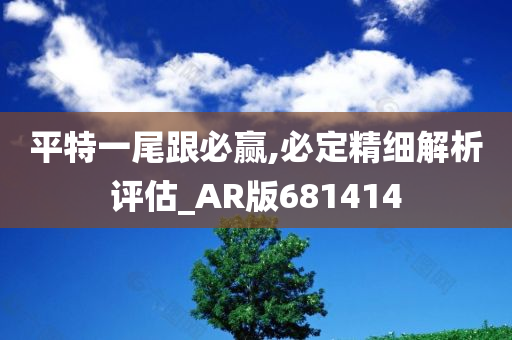 平特一尾跟必赢,必定精细解析评估_AR版681414