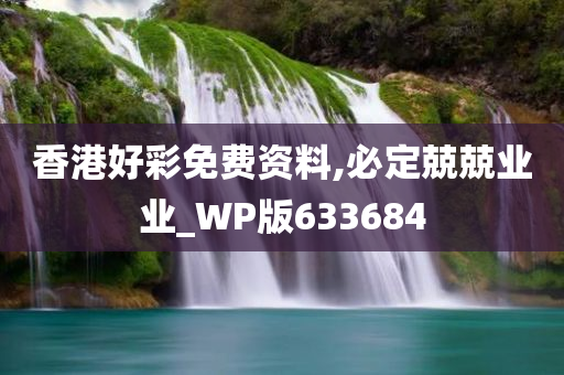 香港好彩免费资料,必定兢兢业业_WP版633684