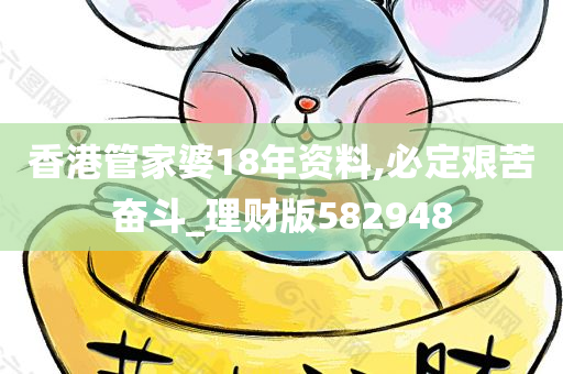 香港管家婆18年资料,必定艰苦奋斗_理财版582948