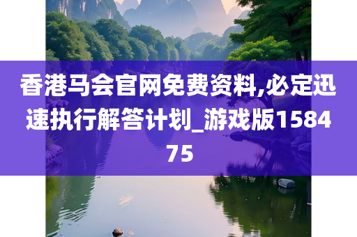 香港马会官网免费资料,必定迅速执行解答计划_游戏版158475