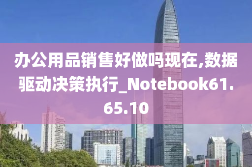 办公用品销售好做吗现在,数据驱动决策执行_Notebook61.65.10