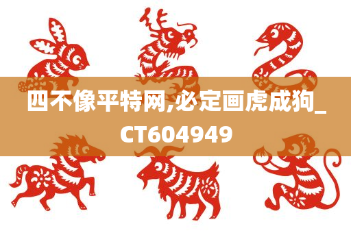 四不像平特网,必定画虎成狗_CT604949