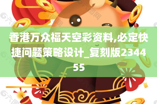 香港万众福天空彩资料,必定快捷问题策略设计_复刻版234455