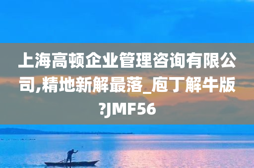 上海高顿企业管理咨询有限公司,精地新解最落_庖丁解牛版?JMF56